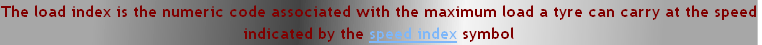 The load index is the numeric code associated with the maximum load a tyre can carry at the speed indicated by the speed index symbol
